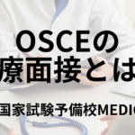 OSCEの医療面接とは？ 概要と例題、対策方法について解説 医師国家試験予備校MEDICINE